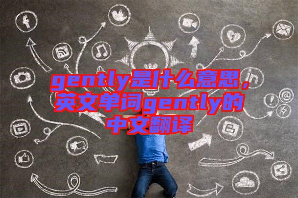 gently是什么意思，英文單詞gently的中文翻譯