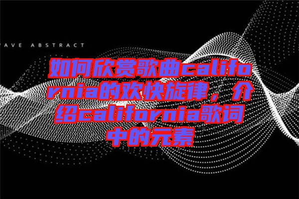 如何欣賞歌曲california的歡快旋律，介紹california歌詞中的元素