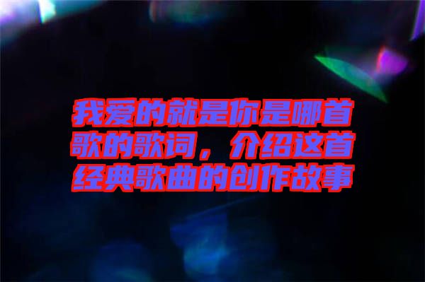 我愛(ài)的就是你是哪首歌的歌詞，介紹這首經(jīng)典歌曲的創(chuàng)作故事