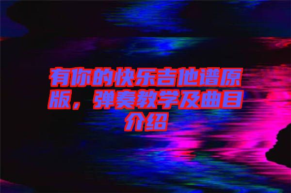 有你的快樂吉他譜原版，彈奏教學(xué)及曲目介紹
