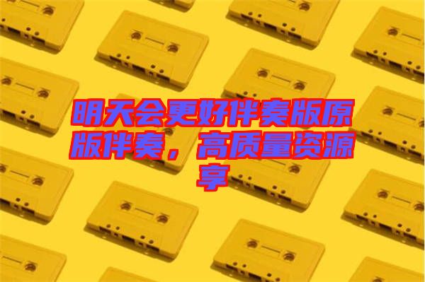 明天會更好伴奏版原版伴奏，高質(zhì)量資源享