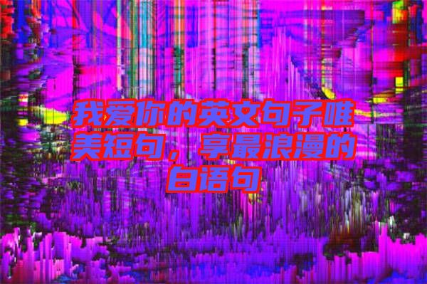 我愛你的英文句子唯美短句，享最浪漫的白語(yǔ)句