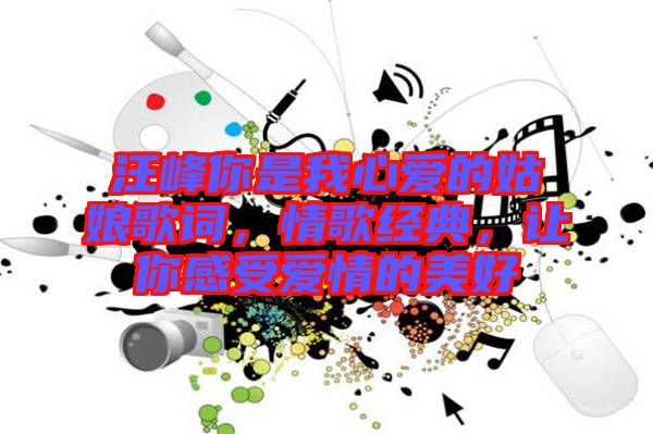 汪峰你是我心愛的姑娘歌詞，情歌經(jīng)典，讓你感受愛情的美好
