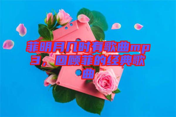 菲明月幾時有歌曲mp3，回顧菲的經(jīng)典歌曲