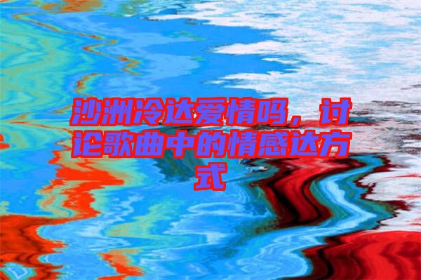 沙洲冷達(dá)愛情嗎，討論歌曲中的情感達(dá)方式