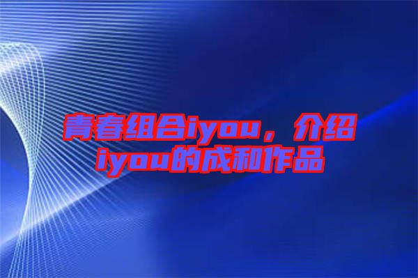青春組合iyou，介紹iyou的成和作品