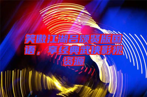笑傲江湖呂頌賢版國(guó)語(yǔ)，享經(jīng)典武俠影視資源