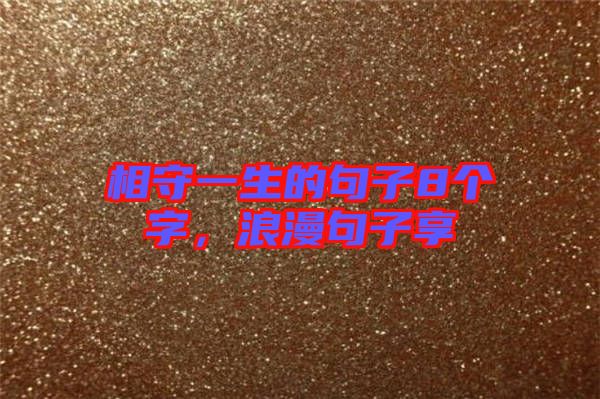 相守一生的句子8個字，浪漫句子享