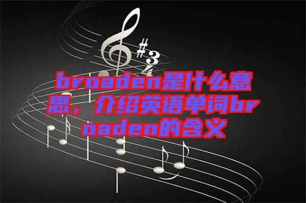 broaden是什么意思，介紹英語單詞broaden的含義