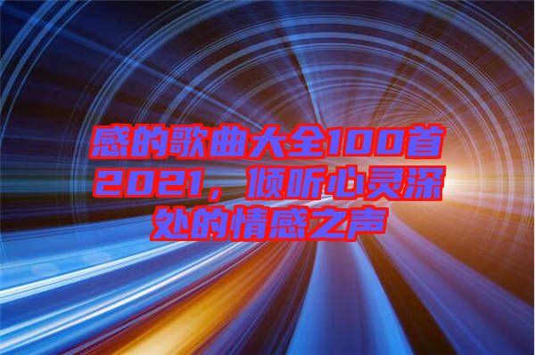 感的歌曲大全100首2021，傾聽心靈深處的情感之聲