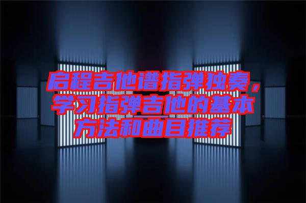 啟程吉他譜指彈獨(dú)奏，學(xué)習(xí)指彈吉他的基本方法和曲目推薦