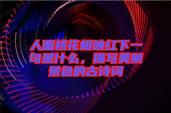 人面桃花相映紅下一句是什么，描寫美麗景色的古詩詞