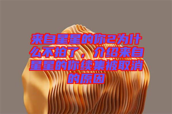 來(lái)自星星的你2為什么不拍了，介紹來(lái)自星星的你續(xù)集被取消的原因