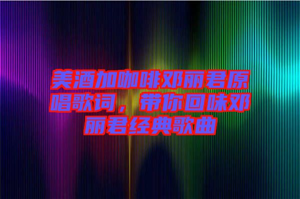 美酒加咖啡鄧麗君原唱歌詞，帶你回味鄧麗君經(jīng)典歌曲