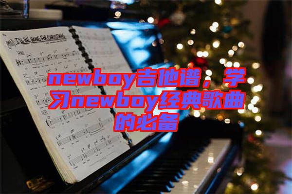 newboy吉他譜，學(xué)習(xí)newboy經(jīng)典歌曲的必備