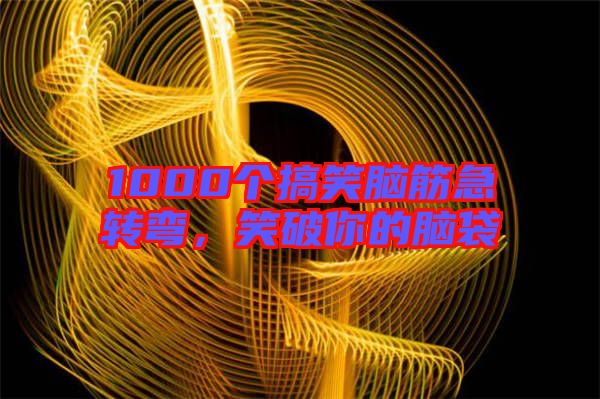 1000個搞笑腦筋急轉(zhuǎn)彎，笑破你的腦袋