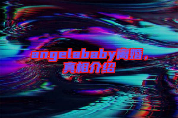 angelababy離婚，真相介紹