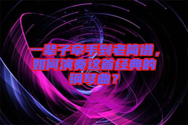一輩子牽手到老簡譜，如何演奏這首經(jīng)典的鋼琴曲？