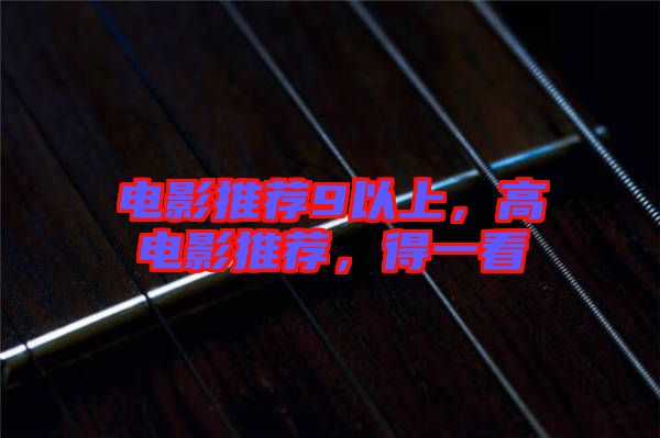 電影推薦9以上，高電影推薦，得一看
