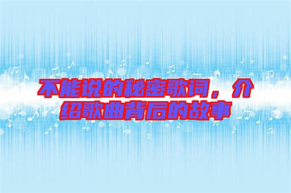 不能說的秘密歌詞，介紹歌曲背后的故事