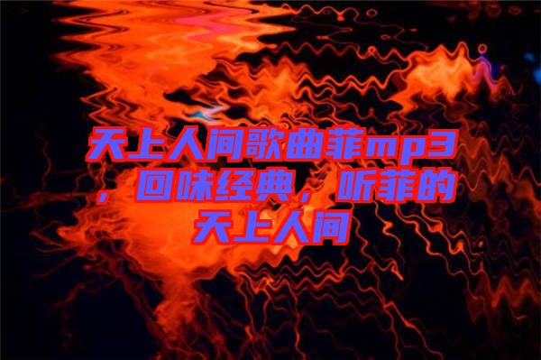 天上人間歌曲菲mp3，回味經(jīng)典，聽菲的天上人間