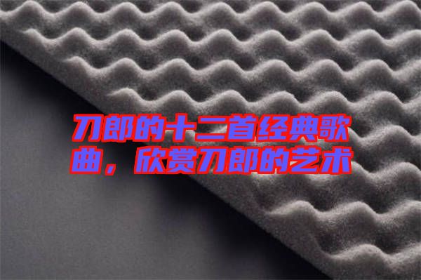 刀郎的十二首經(jīng)典歌曲，欣賞刀郎的藝術(shù)