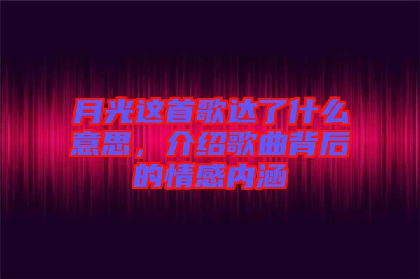 月光這首歌達了什么意思，介紹歌曲背后的情感內(nèi)涵