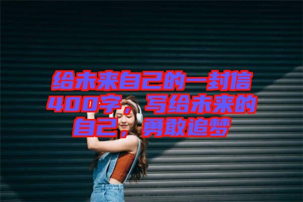 給未來自己的一封信400字，寫給未來的自己，勇敢追夢