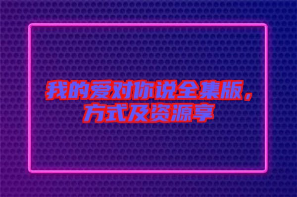我的愛對你說全集版，方式及資源享