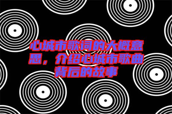 心城市歌詞的大概意思，介紹心城市歌曲背后的故事
