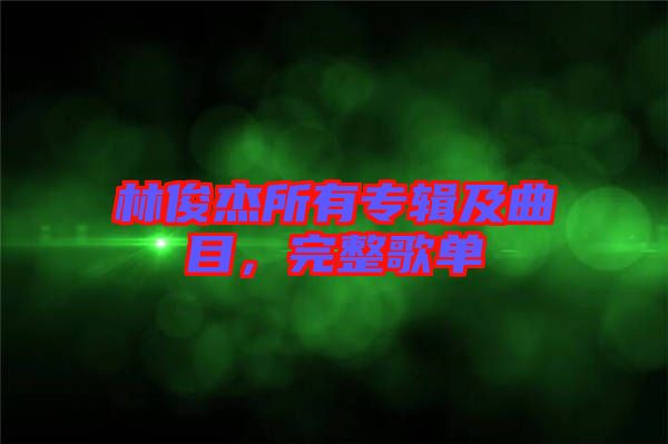 林俊杰所有專輯及曲目，完整歌單
