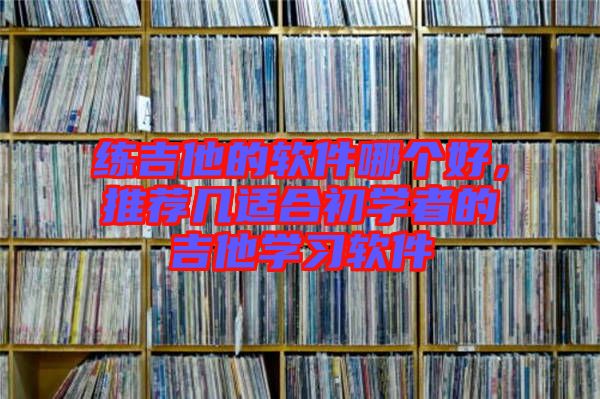 練吉他的軟件哪個好，推薦幾適合初學(xué)者的吉他學(xué)習(xí)軟件