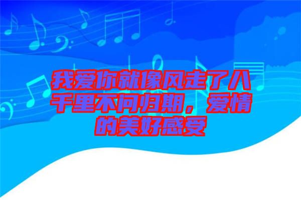我愛你就像風(fēng)走了八千里不問歸期，愛情的美好感受