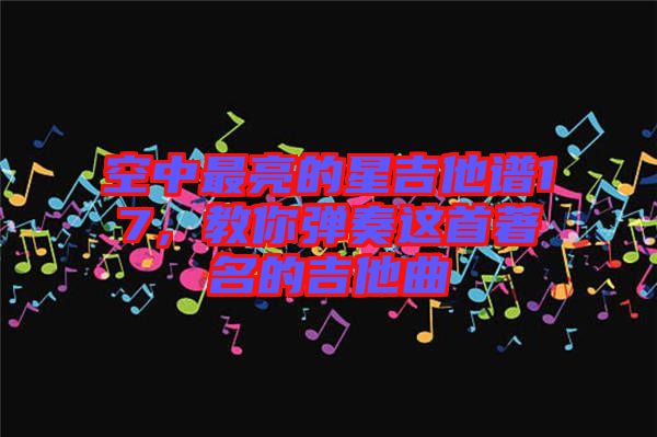 空中最亮的星吉他譜17，教你彈奏這首著名的吉他曲