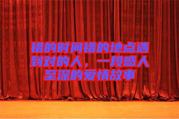 錯(cuò)的時(shí)間錯(cuò)的地點(diǎn)遇到對(duì)的人，一段感人至深的愛(ài)情故事