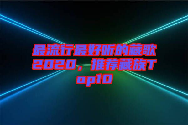 最流行最好聽的藏歌2020，推薦藏族Top10