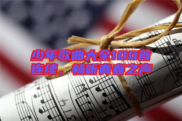 少年歌曲大全100首連續(xù)，暢聽(tīng)青春之聲