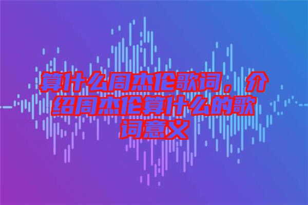 算什么周杰倫歌詞，介紹周杰倫算什么的歌詞意義