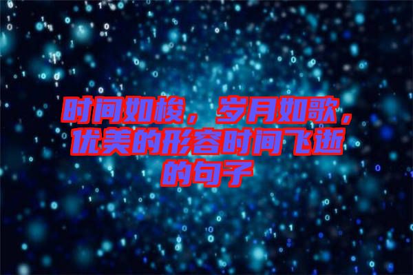 時間如梭，歲月如歌，優(yōu)美的形容時間飛逝的句子