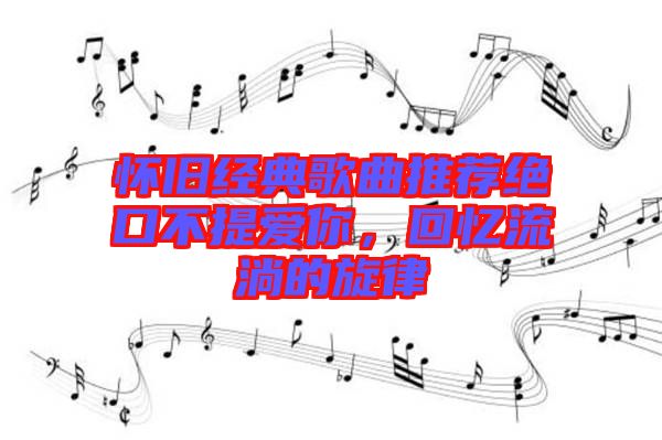 懷舊經(jīng)典歌曲推薦絕口不提愛你，回憶流淌的旋律