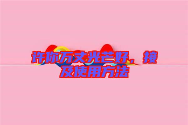 許你萬丈光芒好，接及使用方法