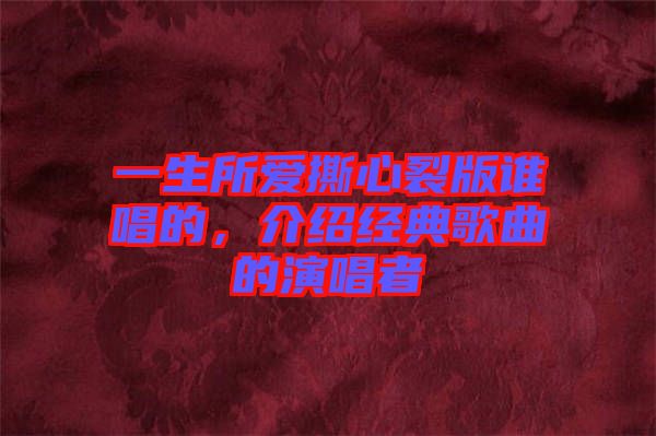 一生所愛撕心裂版誰唱的，介紹經(jīng)典歌曲的演唱者