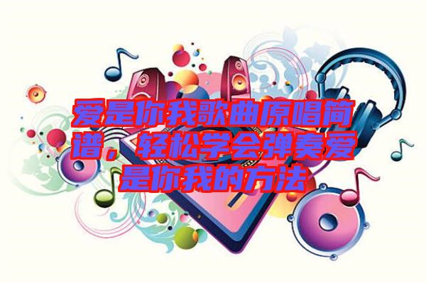 愛是你我歌曲原唱簡譜，輕松學會彈奏愛是你我的方法