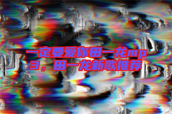 一定要愛你田一龍mp3，田一龍新歌推薦