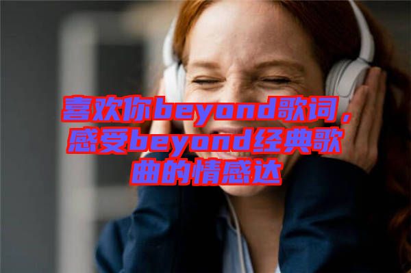 喜歡你beyond歌詞，感受beyond經(jīng)典歌曲的情感達(dá)
