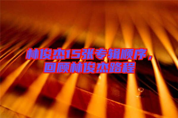 林俊杰15張專輯順序，回顧林俊杰路程