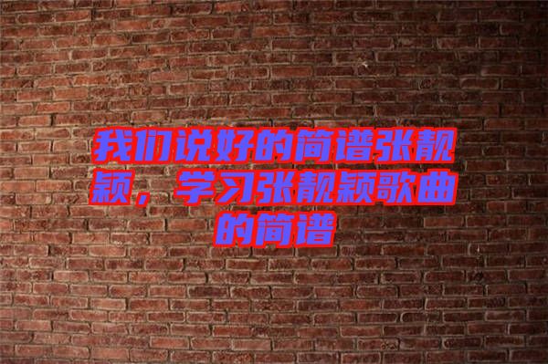 我們說好的簡譜張靚穎，學(xué)習(xí)張靚穎歌曲的簡譜