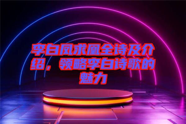 李白鳳求凰全詩及介紹，領(lǐng)略李白詩歌的魅力