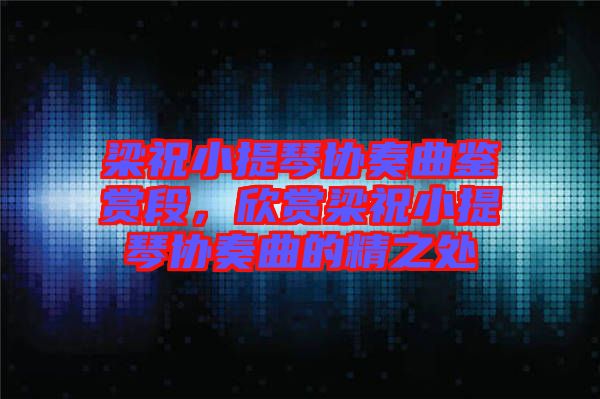 梁祝小提琴協(xié)奏曲鑒賞段，欣賞梁祝小提琴協(xié)奏曲的精之處