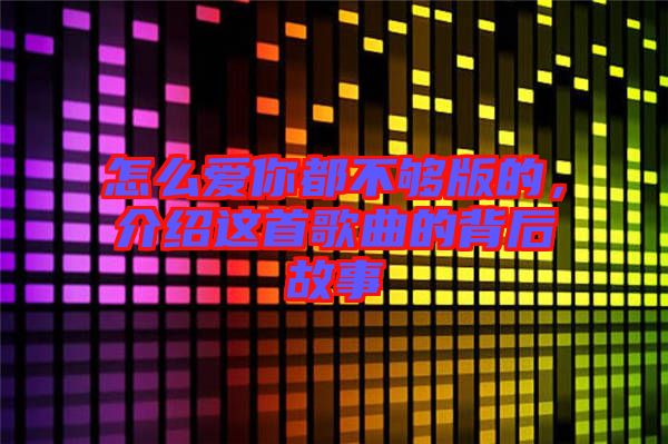 怎么愛(ài)你都不夠版的，介紹這首歌曲的背后故事